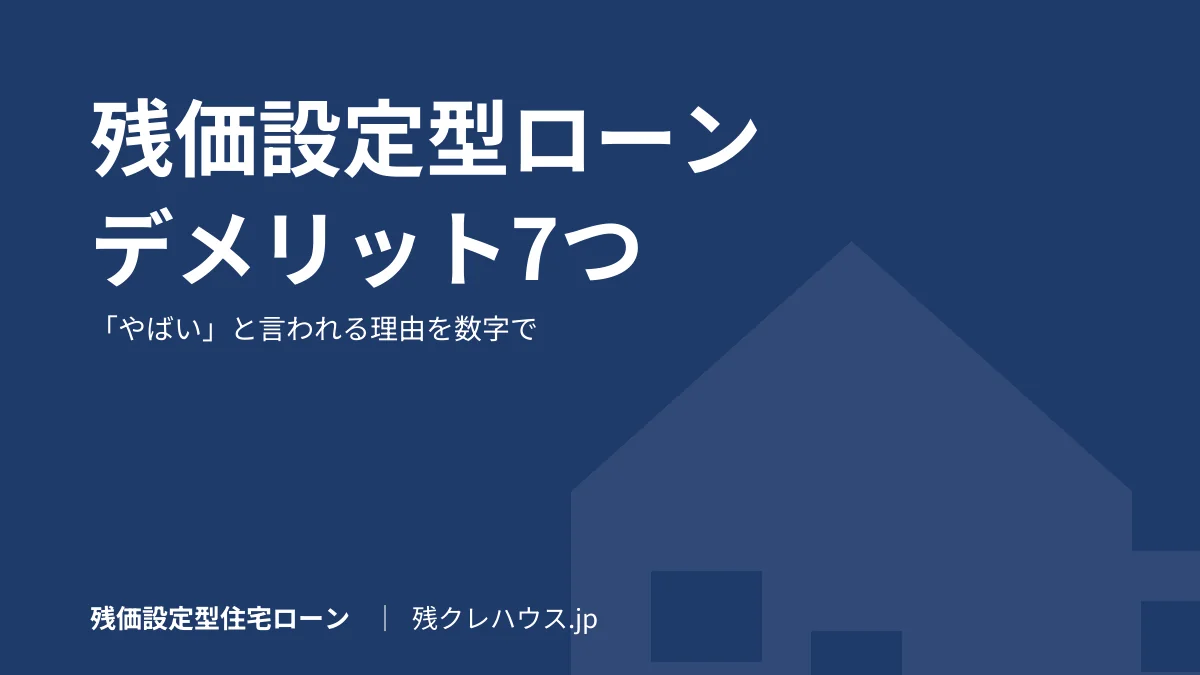 残価設定型住宅ローンのデメリット7つ｜「やばい」と言われる理由と向かない人